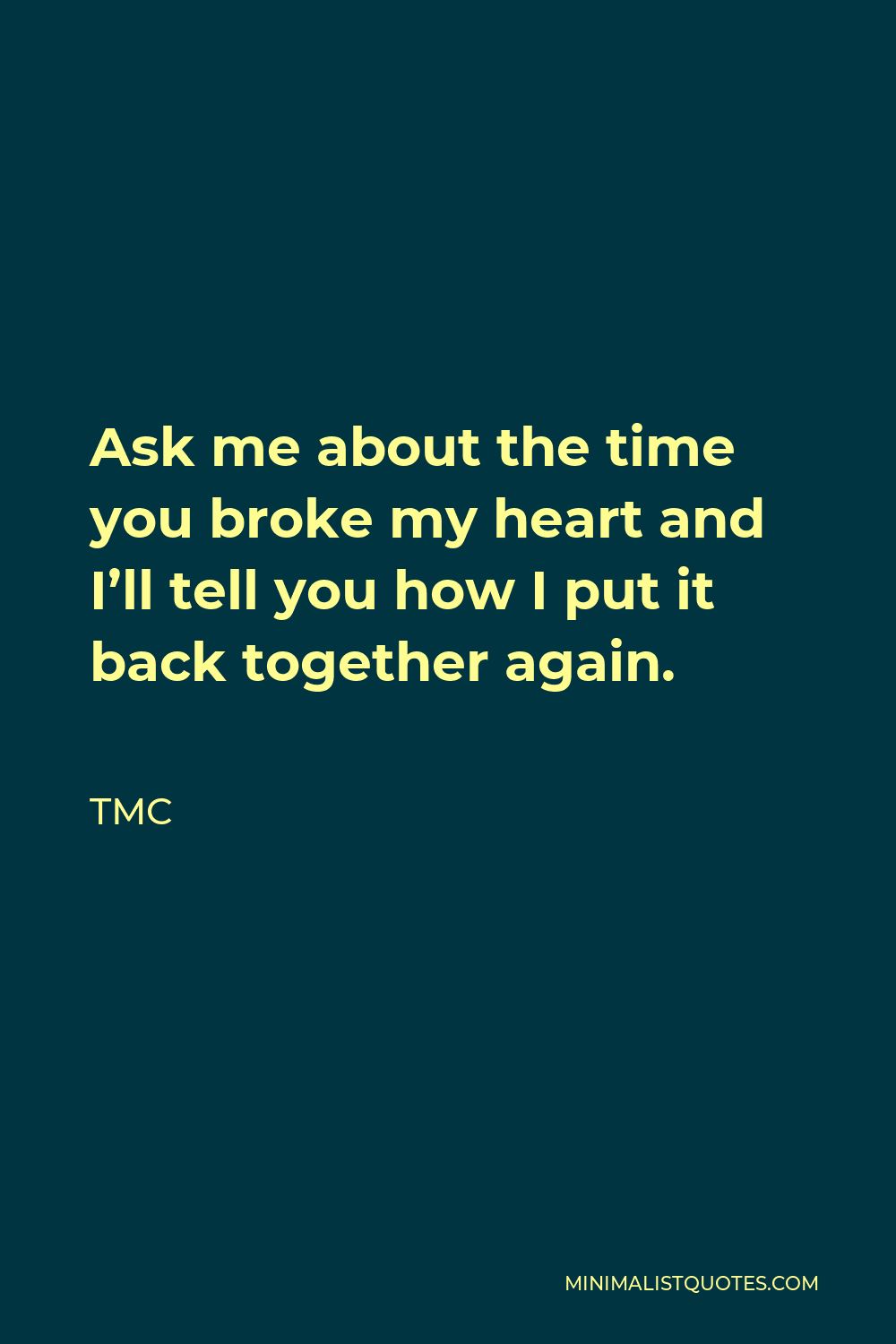 TMC Quote - Ask me about the time you broke my heart and I’ll tell you how I put it back together again.