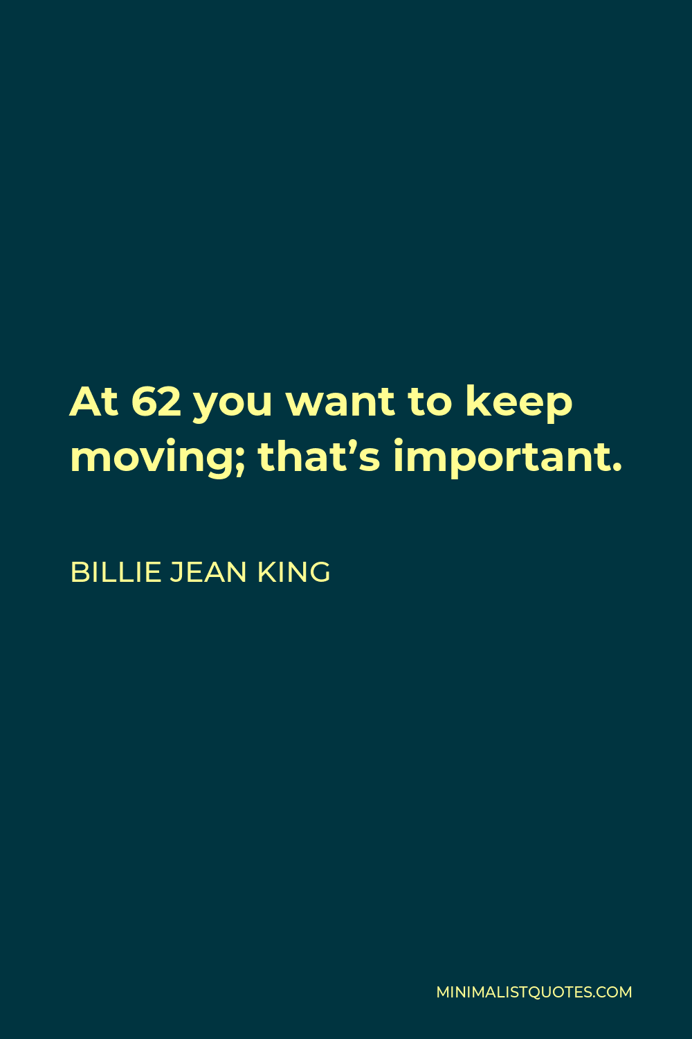 Billie Jean King Quote - At 62 you want to keep moving; that’s important.