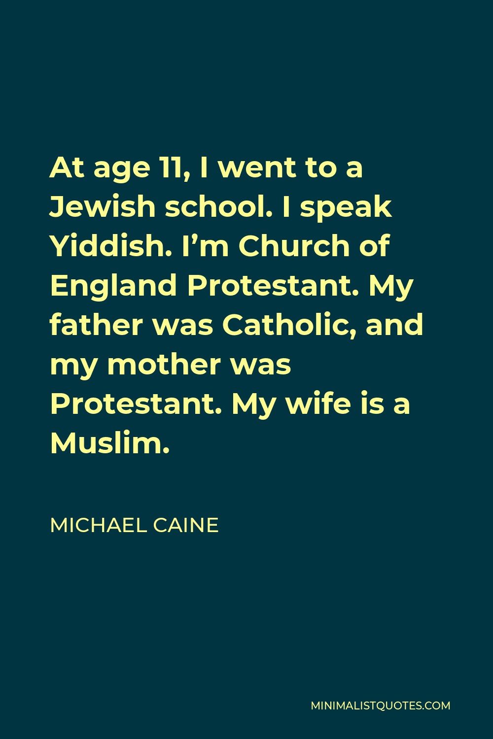 Michael Caine Quote - At age 11, I went to a Jewish school. I speak Yiddish. I’m Church of England Protestant. My father was Catholic, and my mother was Protestant. My wife is a Muslim.