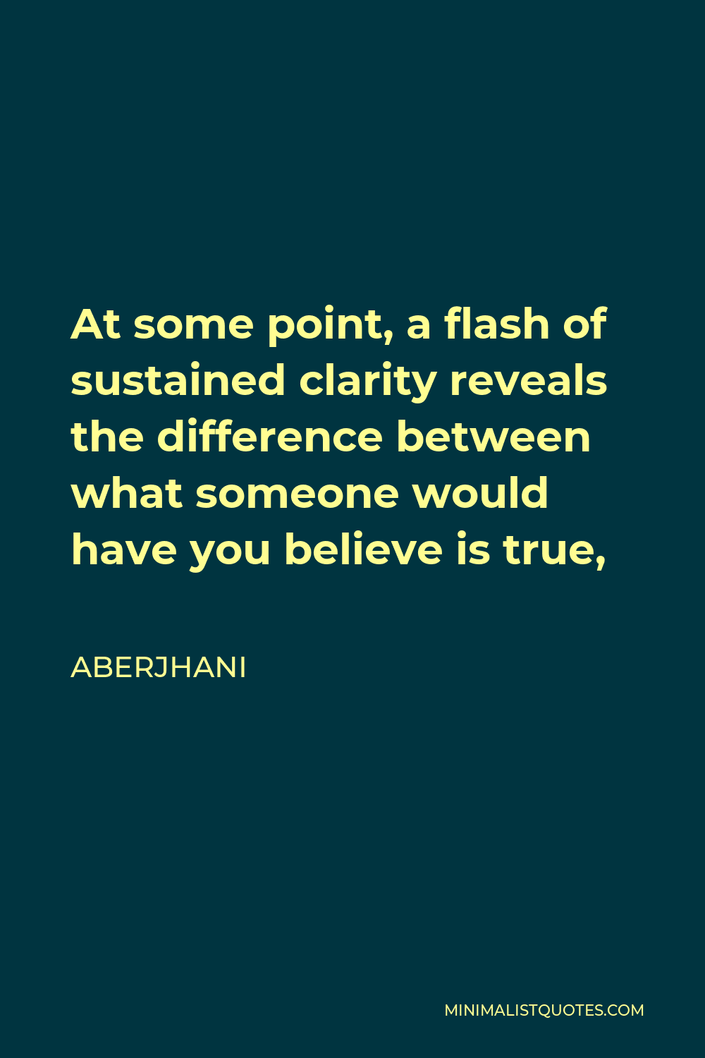Aberjhani Quote - At some point, a flash of sustained clarity reveals the difference between what someone would have you believe is true,