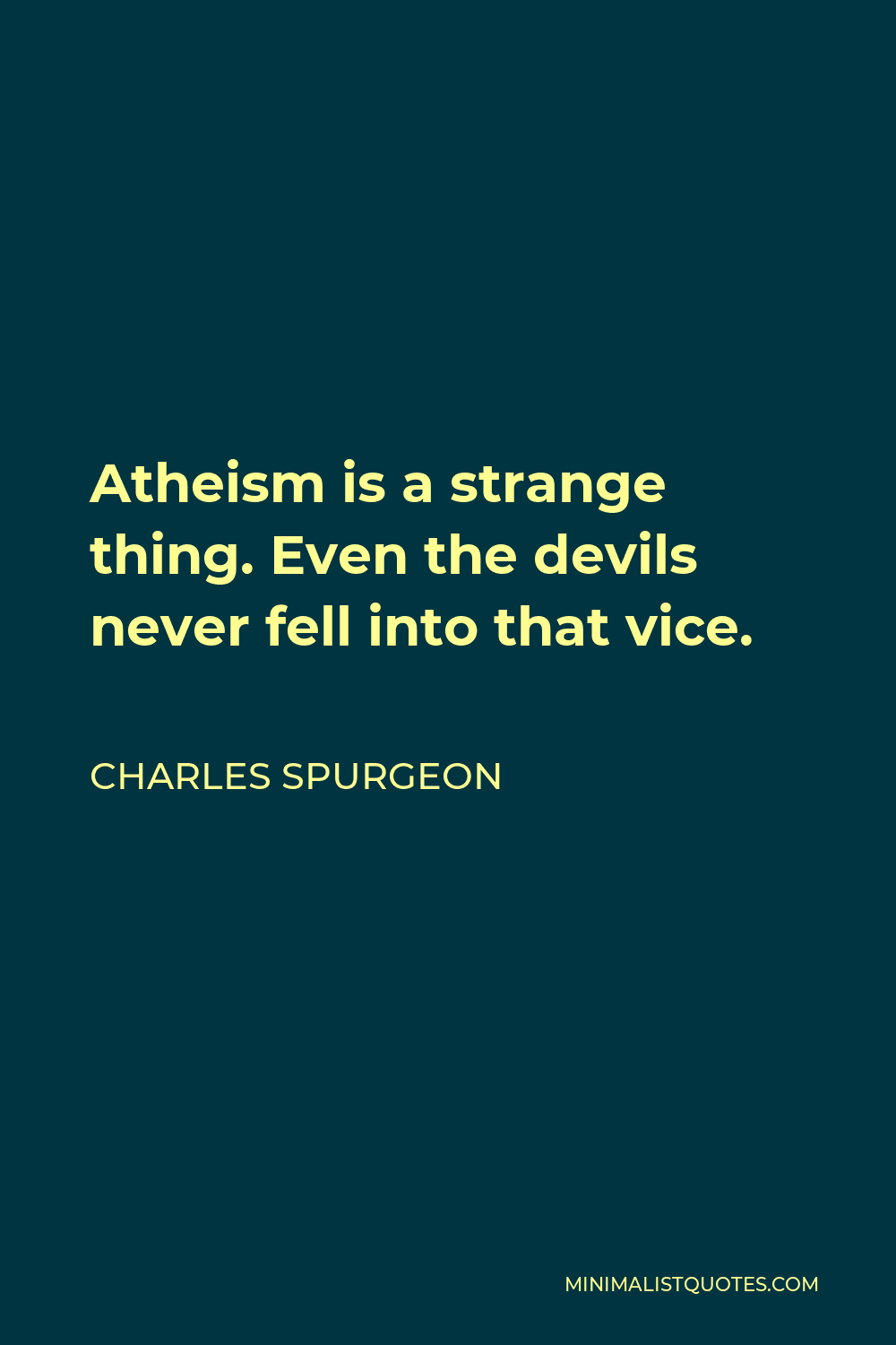Charles Spurgeon Quote - Atheism is a strange thing. Even the devils never fell into that vice.