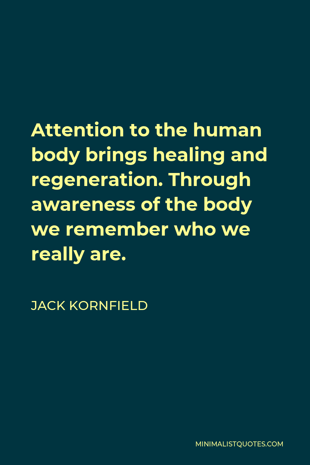 Jack Kornfield Quote - Attention to the human body brings healing and regeneration. Through awareness of the body we remember who we really are.