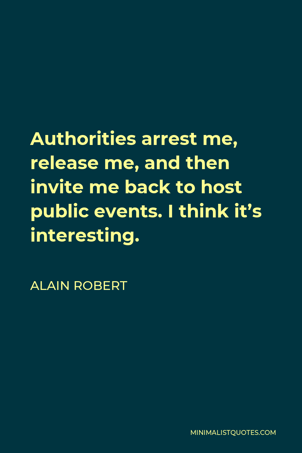 Alain Robert Quote - Authorities arrest me, release me, and then invite me back to host public events. I think it’s interesting.