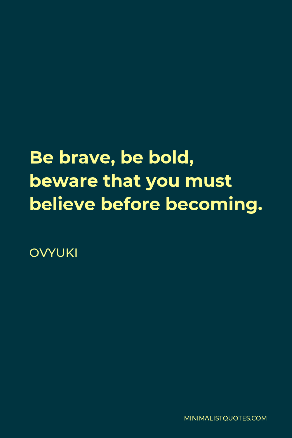 Ovyuki Quote - Be brave, be bold, beware that you must believe before becoming.