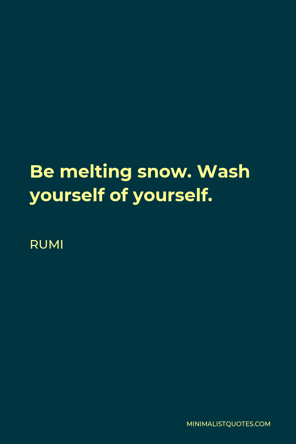 Rumi Quote - Be melting snow. Wash yourself of yourself.
