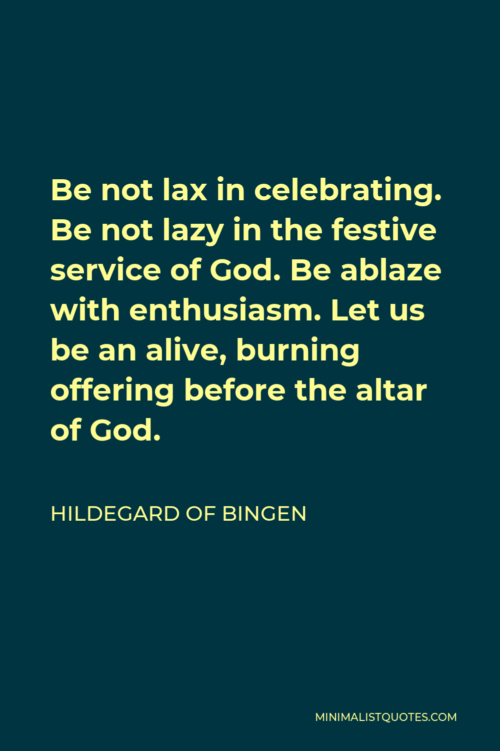 Hildegard of Bingen Quote - Be not lax in celebrating. Be not lazy in the festive service of God. Be ablaze with enthusiasm. Let us be an alive, burning offering before the altar of God.
