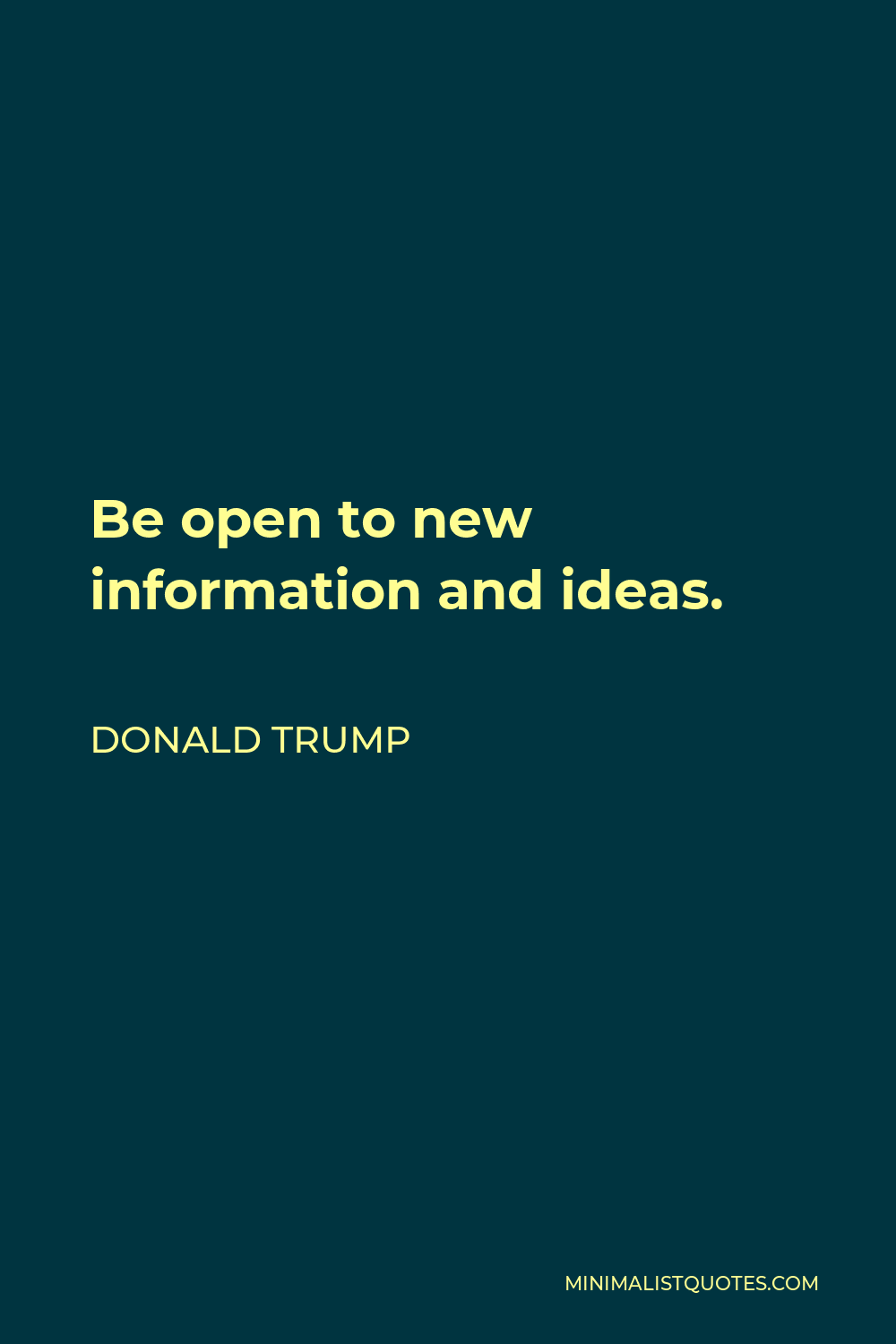 Donald Trump Quote - Be open to new information and ideas.