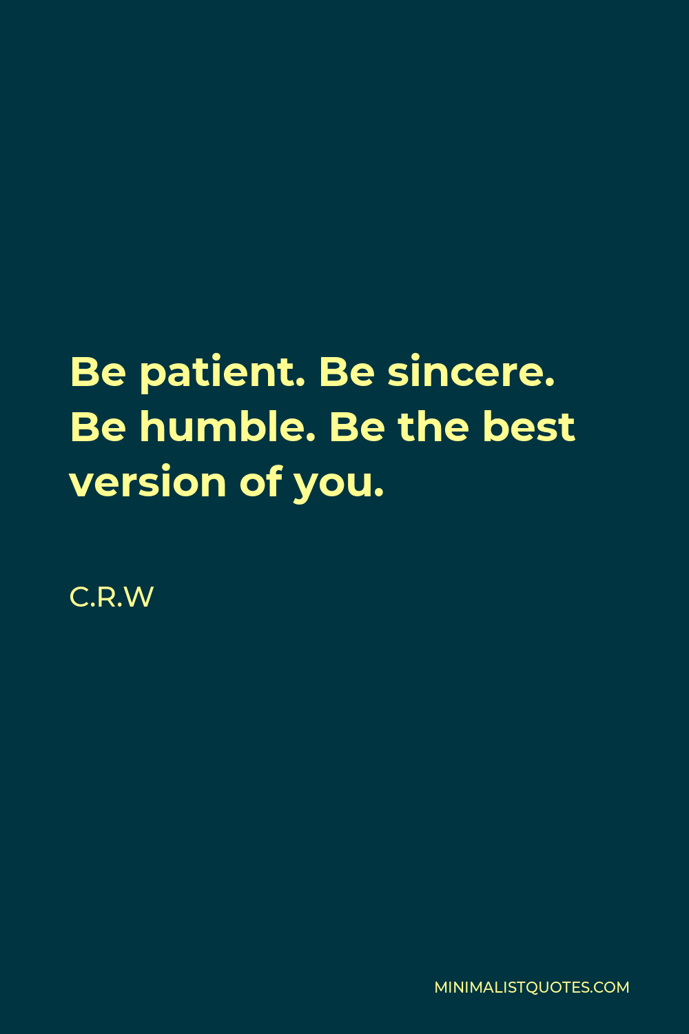 C.R.W Quote - Be patient. Be sincere. Be humble. Be the best version of you.