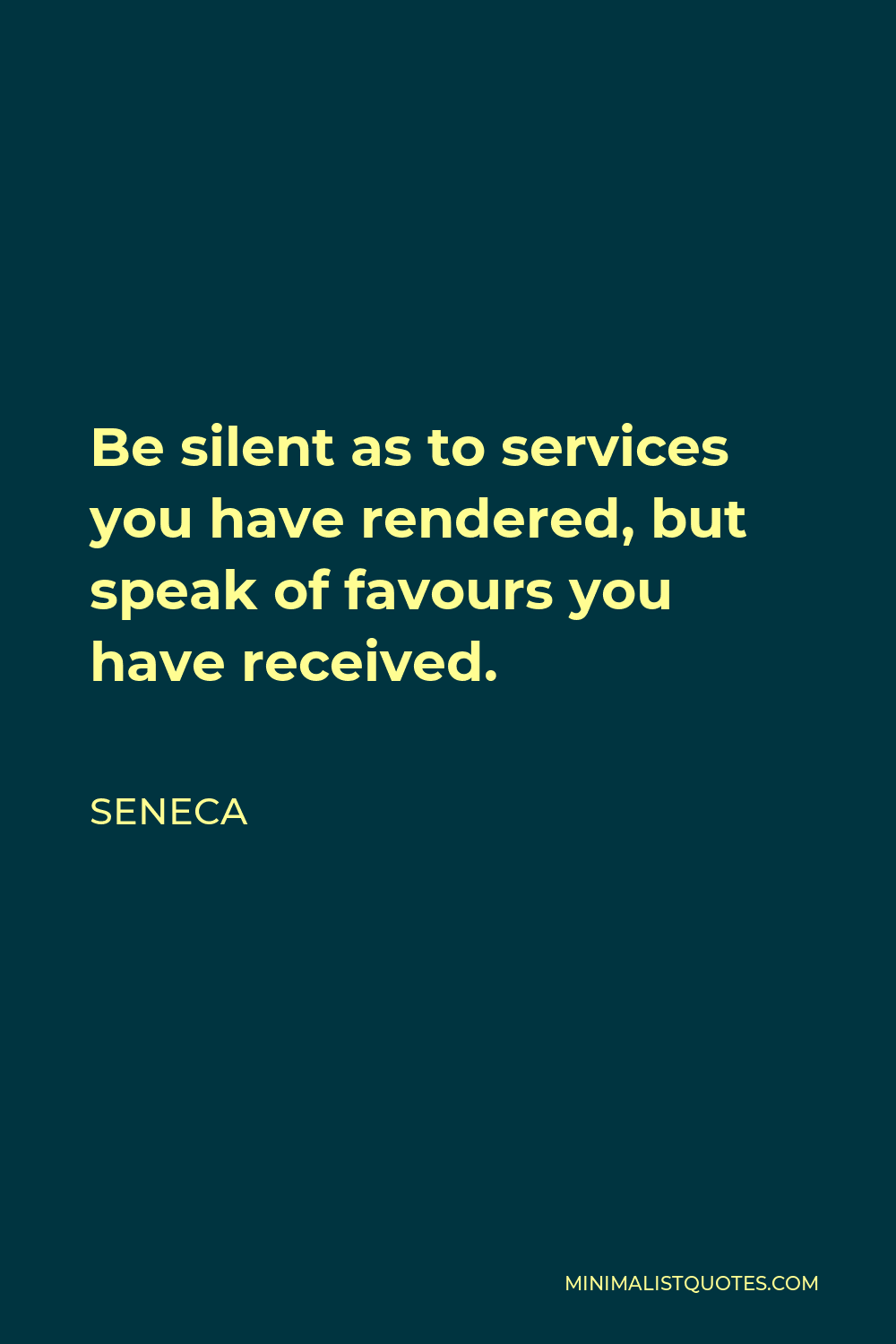 Seneca Quote - Be silent as to services you have rendered, but speak of favours you have received.