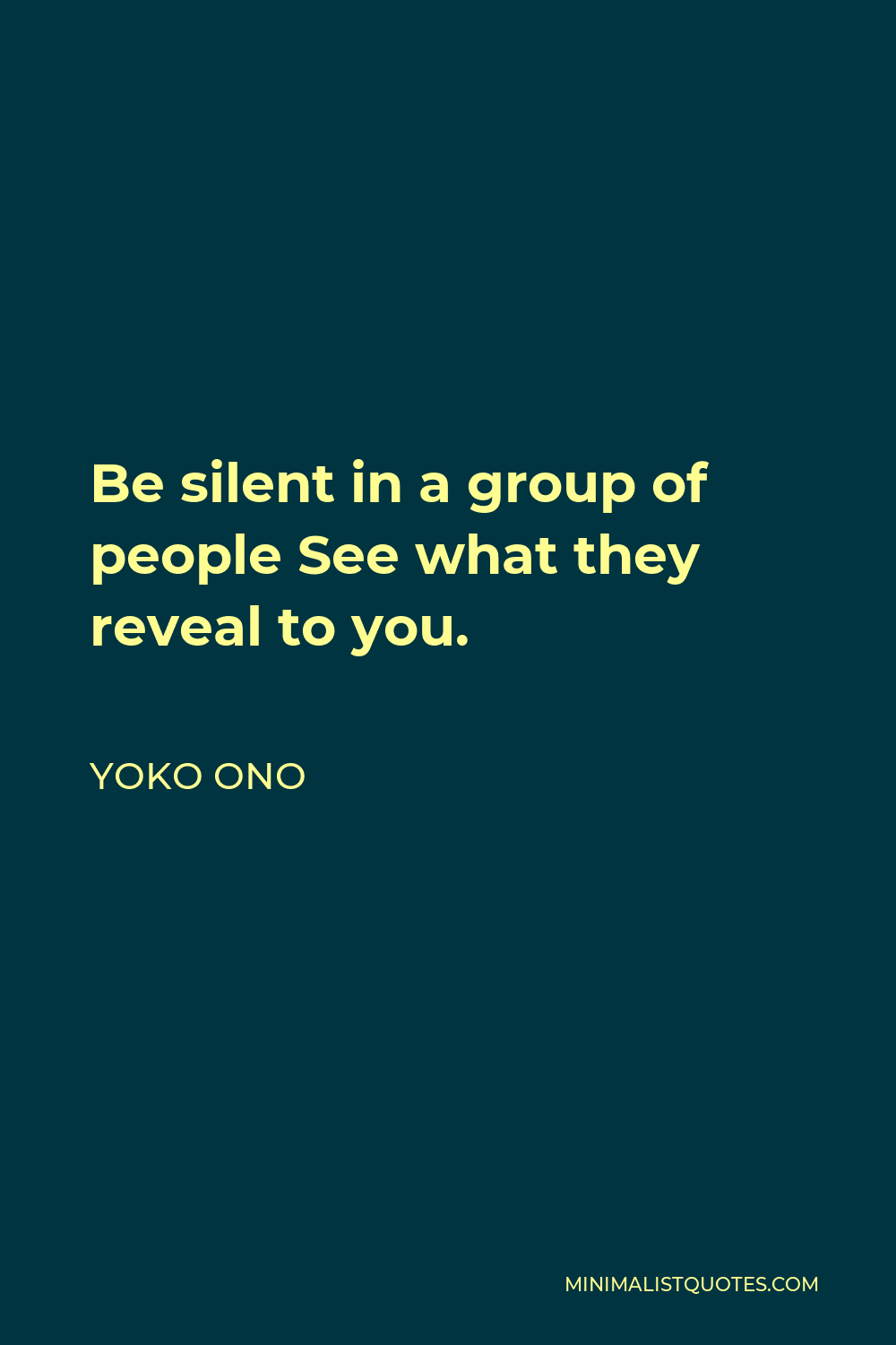Yoko Ono Quote - Be silent in a group of people See what they reveal to you.