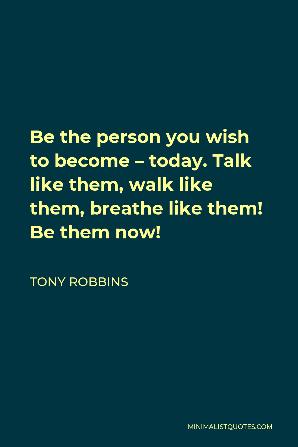 Tony Robbins Quote - Be the person you wish to become – today. Talk like them, walk like them, breathe like them! Be them now!