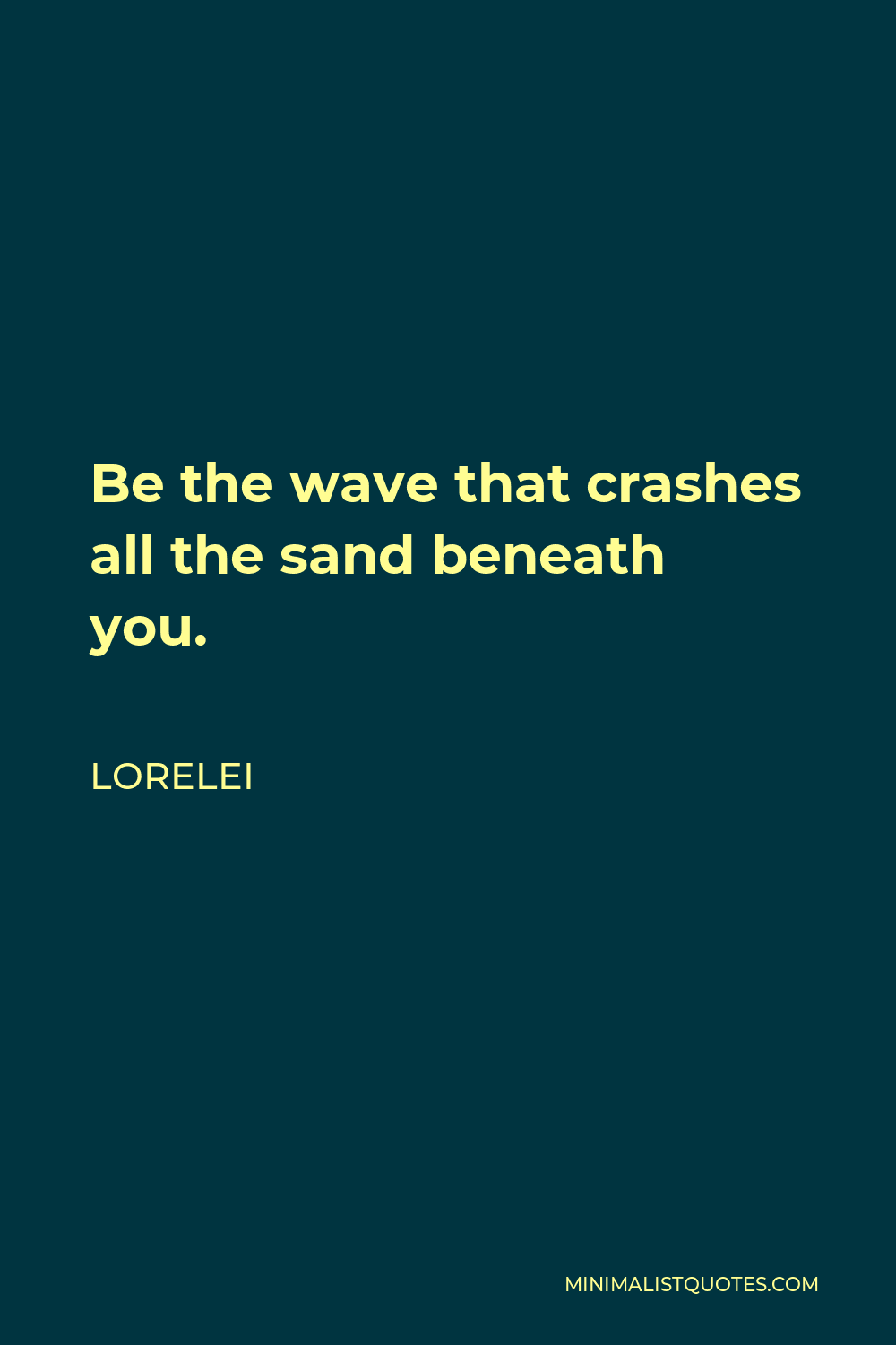 Lorelei Quote - Be the wave that crashes all the sand beneath you.