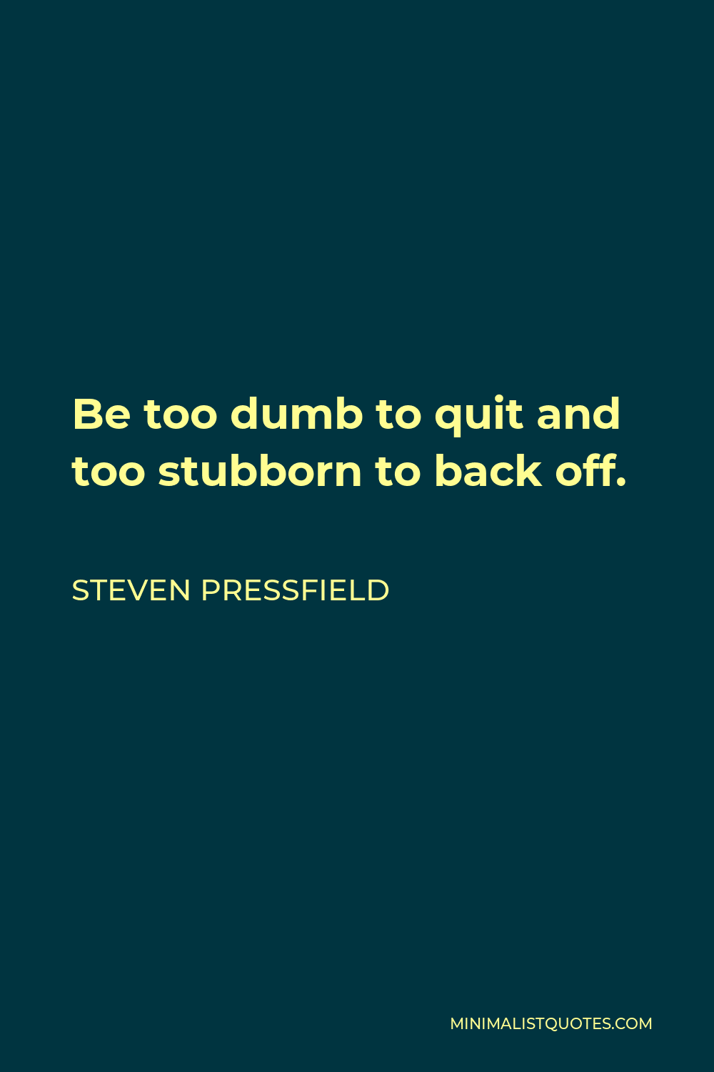 Steven Pressfield Quote - Be too dumb to quit and too stubborn to back off.