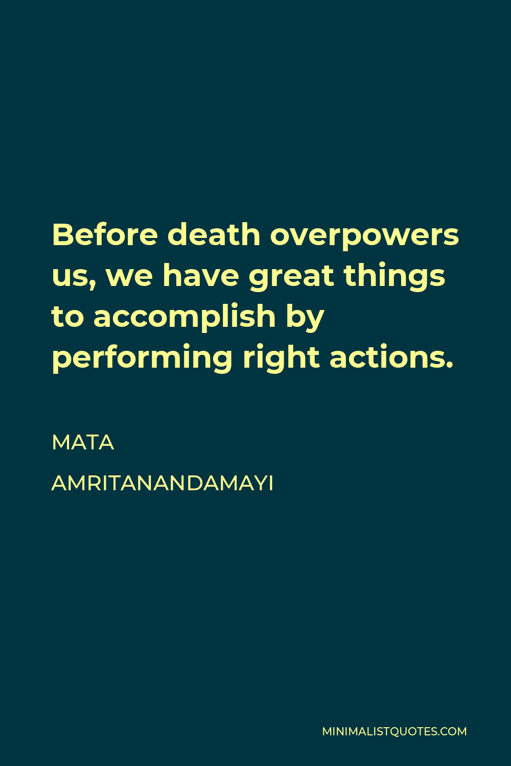 Mata Amritanandamayi Quote - Before death overpowers us, we have great things to accomplish by performing right actions.