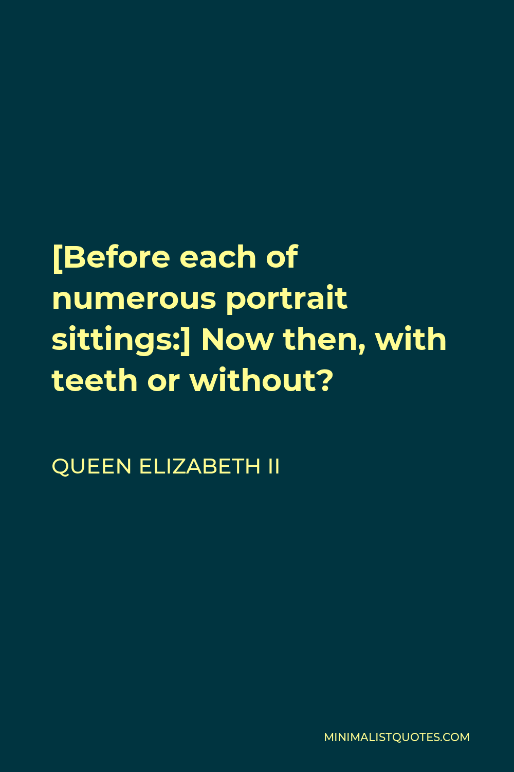 Queen Elizabeth II Quote - [Before each of numerous portrait sittings:] Now then, with teeth or without?