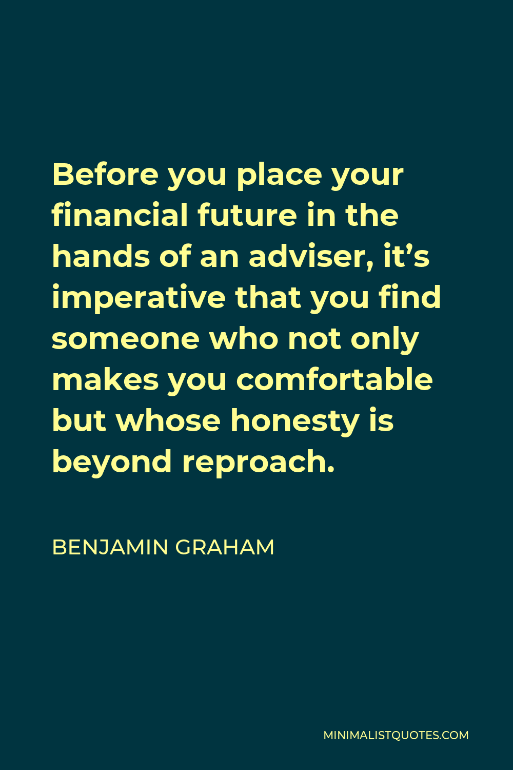 Benjamin Graham Quote - Before you place your financial future in the hands of an adviser, it’s imperative that you find someone who not only makes you comfortable but whose honesty is beyond reproach.