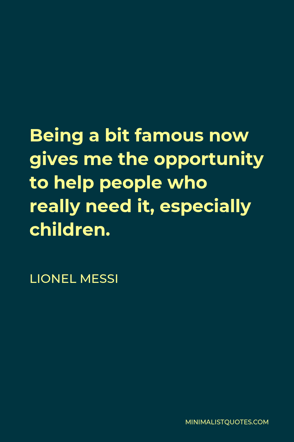 Lionel Messi Quote - Being a bit famous now gives me the opportunity to help people who really need it, especially children.