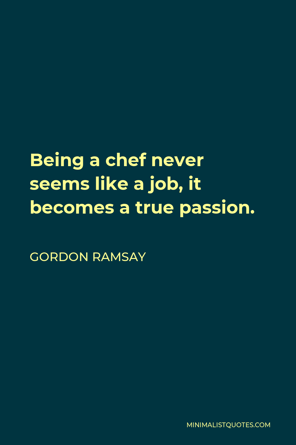 Gordon Ramsay Quote: Being a chef never seems like a job, it becomes a true  passion.