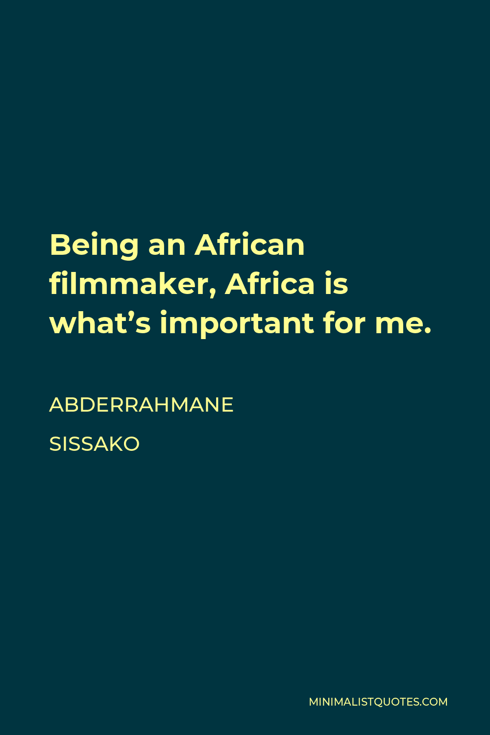 Abderrahmane Sissako Quote - Being an African filmmaker, Africa is what’s important for me.