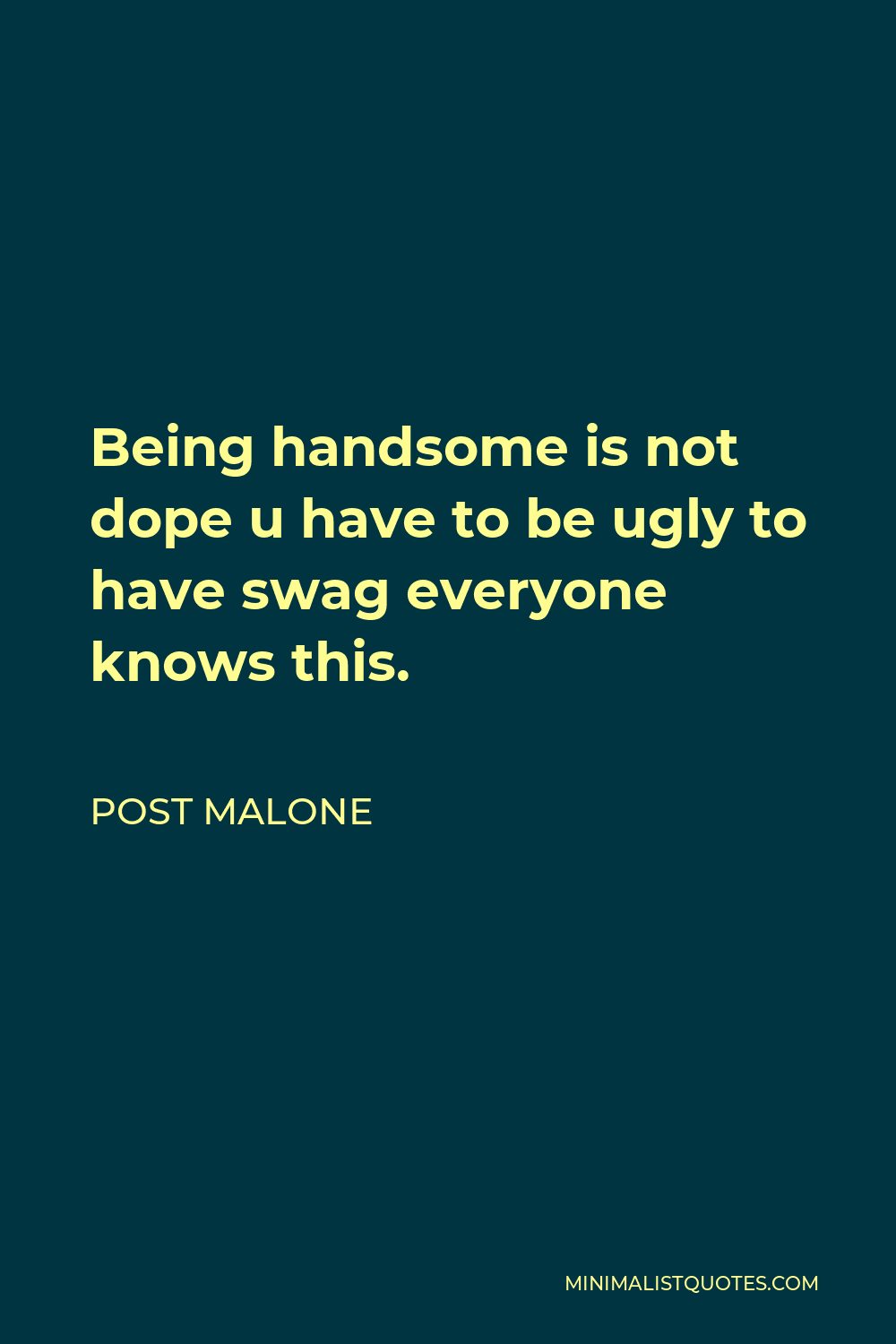 Post Malone Quote: Being handsome is not dope u have to be ugly to have  swag everyone knows this.