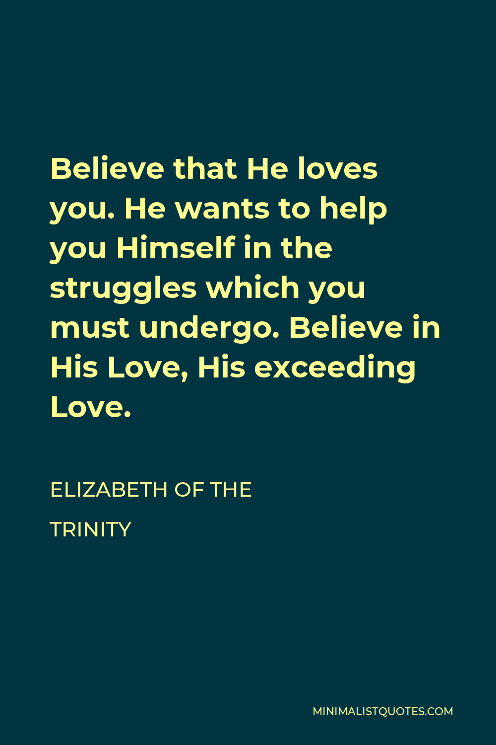 Elizabeth of the Trinity Quote - Believe that He loves you. He wants to help you Himself in the struggles which you must undergo. Believe in His Love, His exceeding Love.