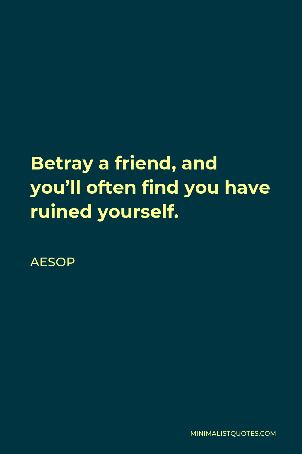 Aesop Quote: Betray a friend, and you'll often find you have ruined ...