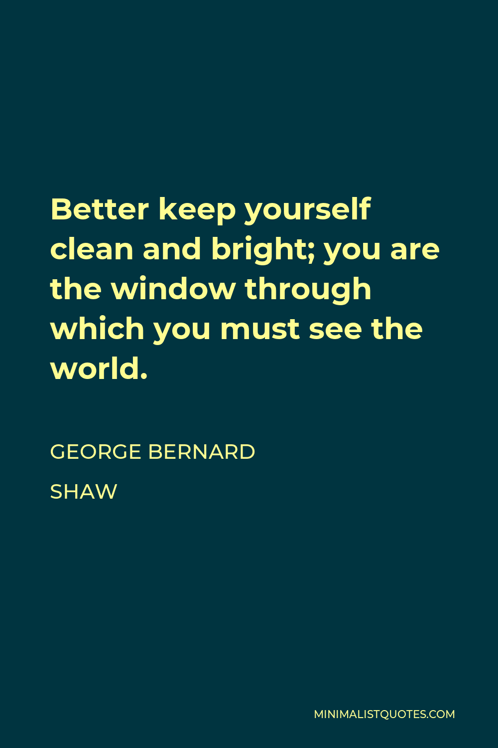 George Bernard Shaw Quote - Better keep yourself clean and bright; you are the window through which you must see the world.