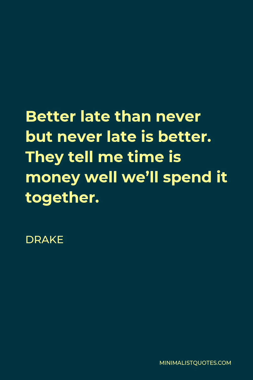 Drake Quote - Better late than never but never late is better. They tell me time is money well we’ll spend it together.