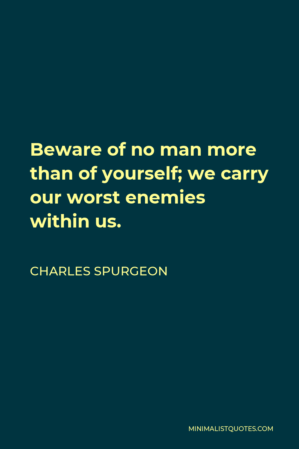 Charles Spurgeon Quote - Beware of no man more than of yourself; we carry our worst enemies within us.