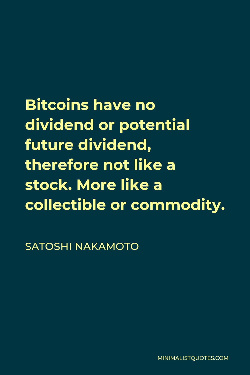 Satoshi Nakamoto Quote - Bitcoins have no dividend or potential future dividend, therefore not like a stock. More like a collectible or commodity.