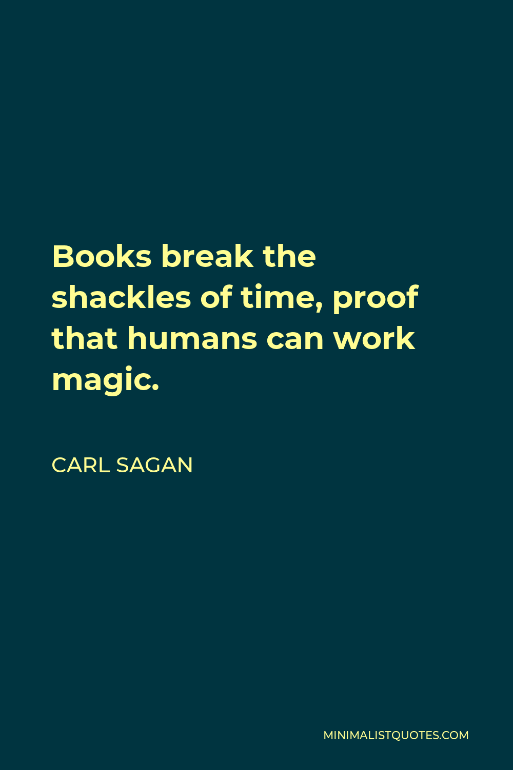 Carl Sagan Quote - Books break the shackles of time, proof that humans can work magic.