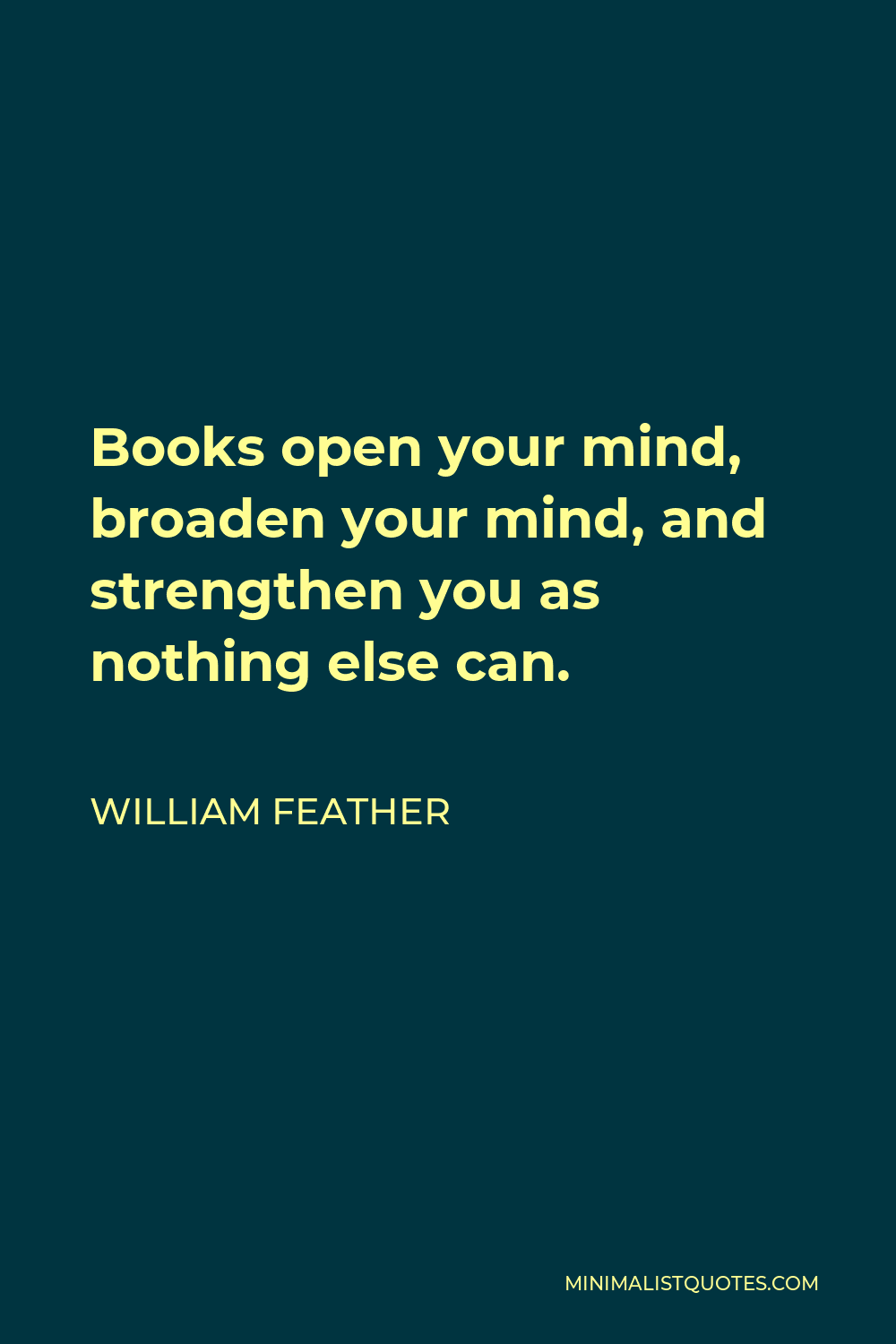 William Feather Quote - Books open your mind, broaden your mind, and strengthen you as nothing else can.