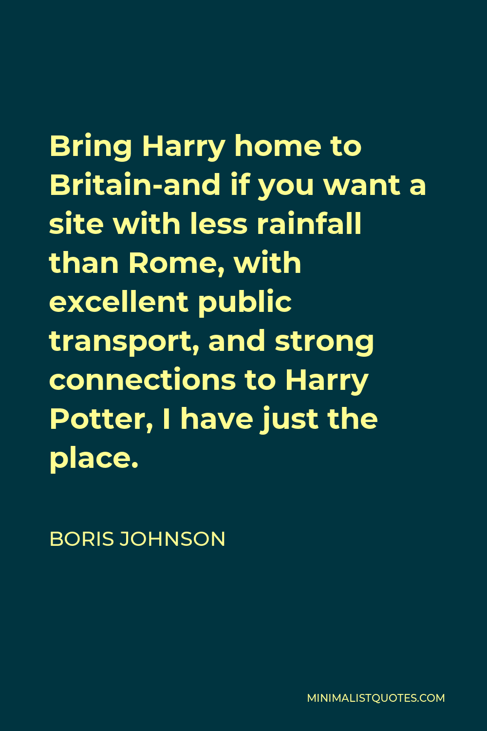 Boris Johnson Quote - Bring Harry home to Britain-and if you want a site with less rainfall than Rome, with excellent public transport, and strong connections to Harry Potter, I have just the place.