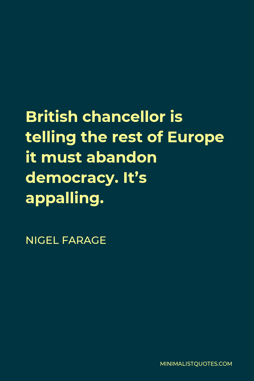 Nigel Farage Quote - British chancellor is telling the rest of Europe it must abandon democracy. It’s appalling.