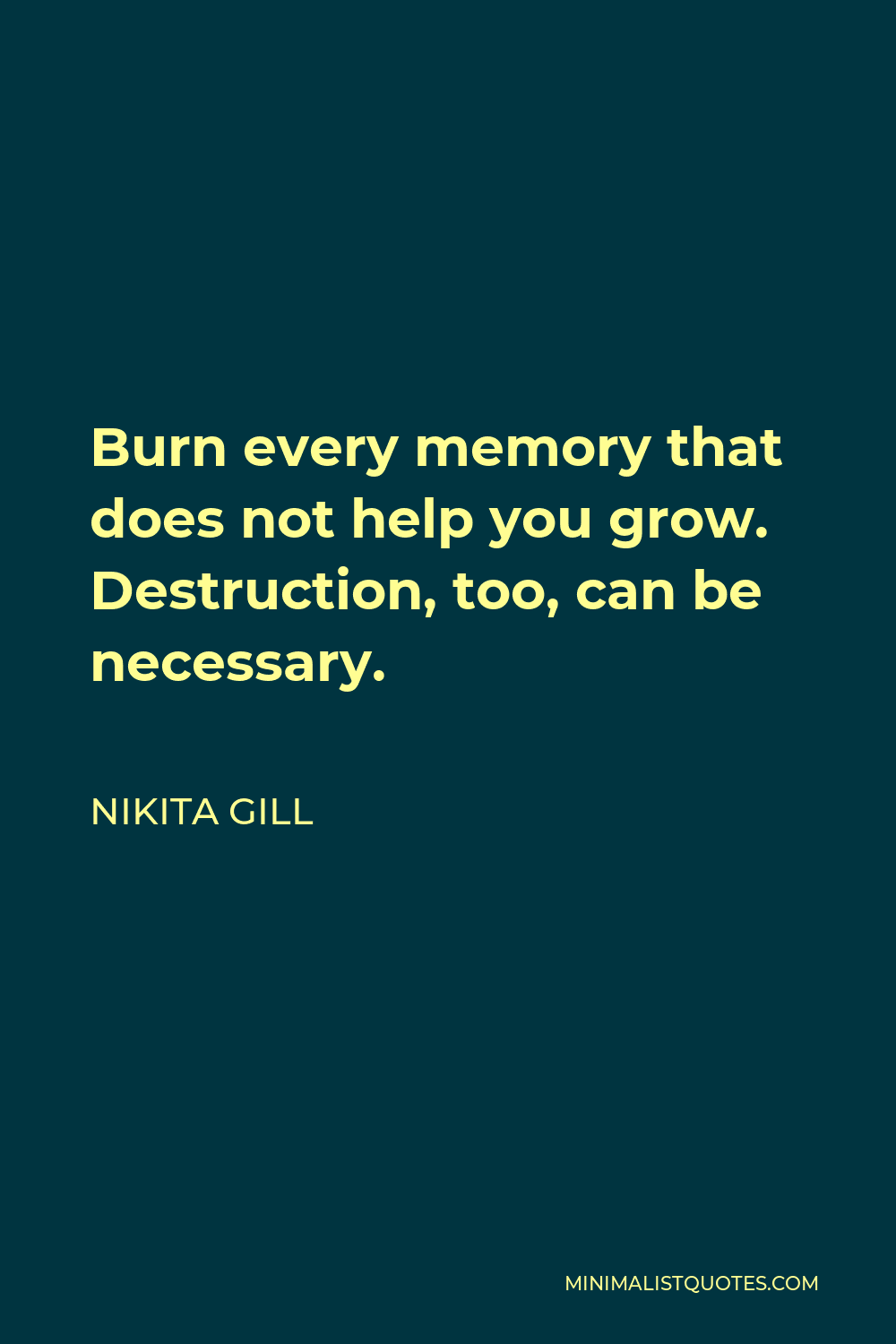 Nikita Gill Quote - Burn every memory that does not help you grow. Destruction, too, can be necessary.