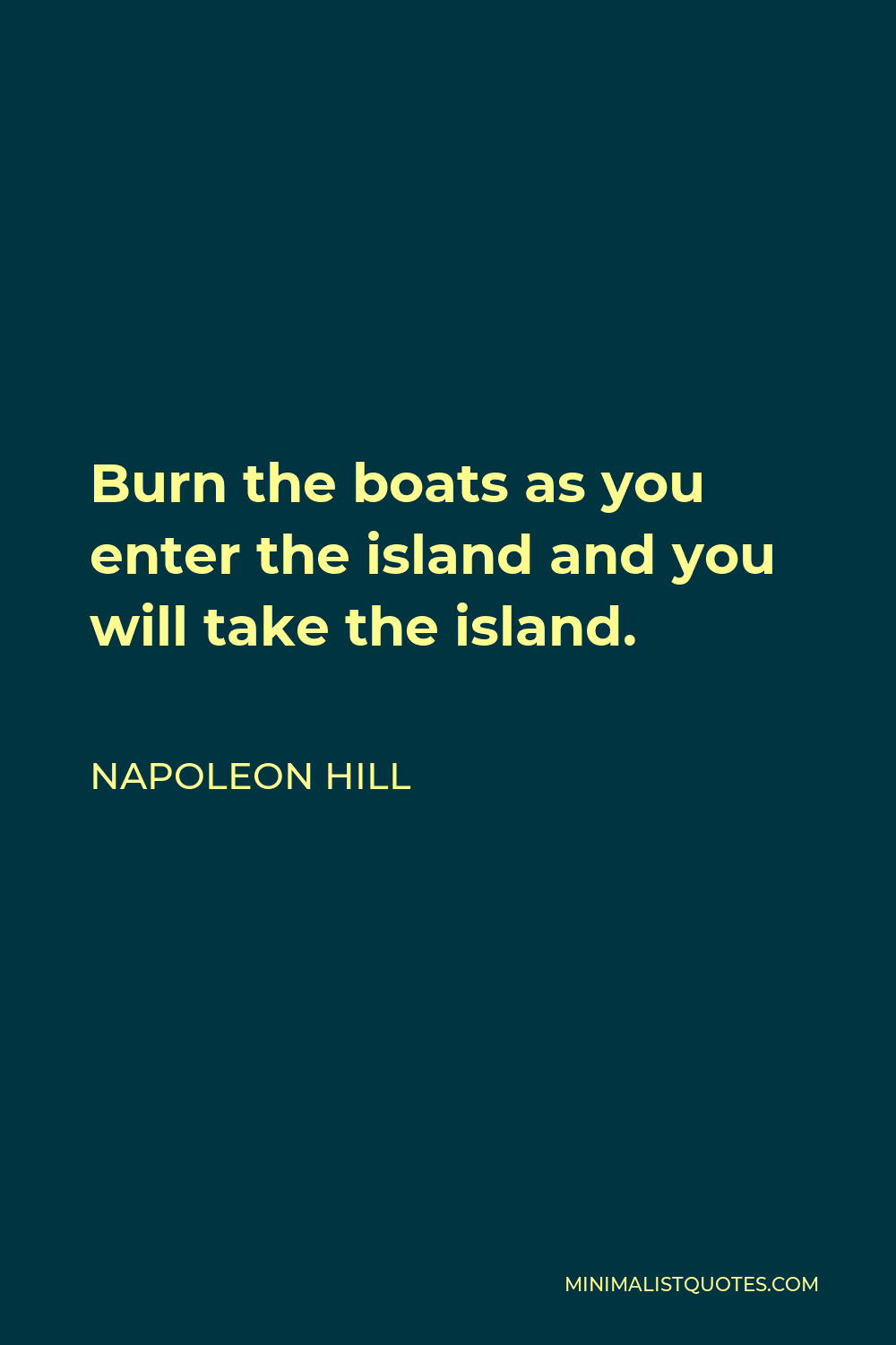 Napoleon Hill Quote - Burn the boats as you enter the island and you will take the island.
