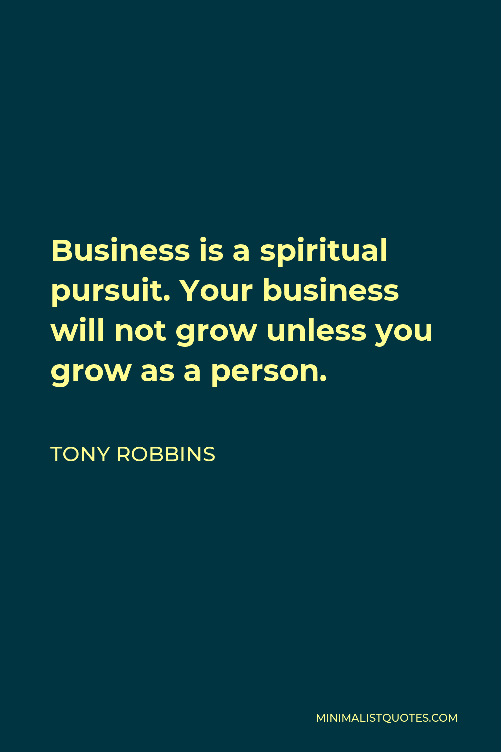 Tony Robbins Quote - Business is a spiritual pursuit. Your business will not grow unless you grow as a person.