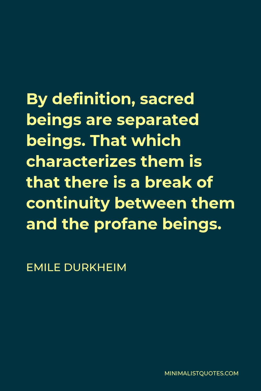 Emile Durkheim Quote - By definition, sacred beings are separated beings. That which characterizes them is that there is a break of continuity between them and the profane beings.