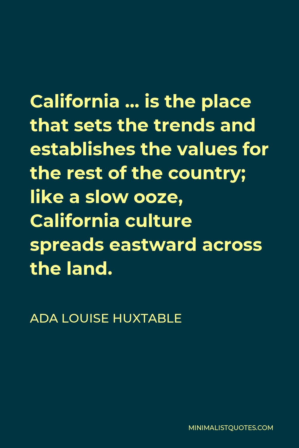 Ada Louise Huxtable Quote - California … is the place that sets the trends and establishes the values for the rest of the country; like a slow ooze, California culture spreads eastward across the land.