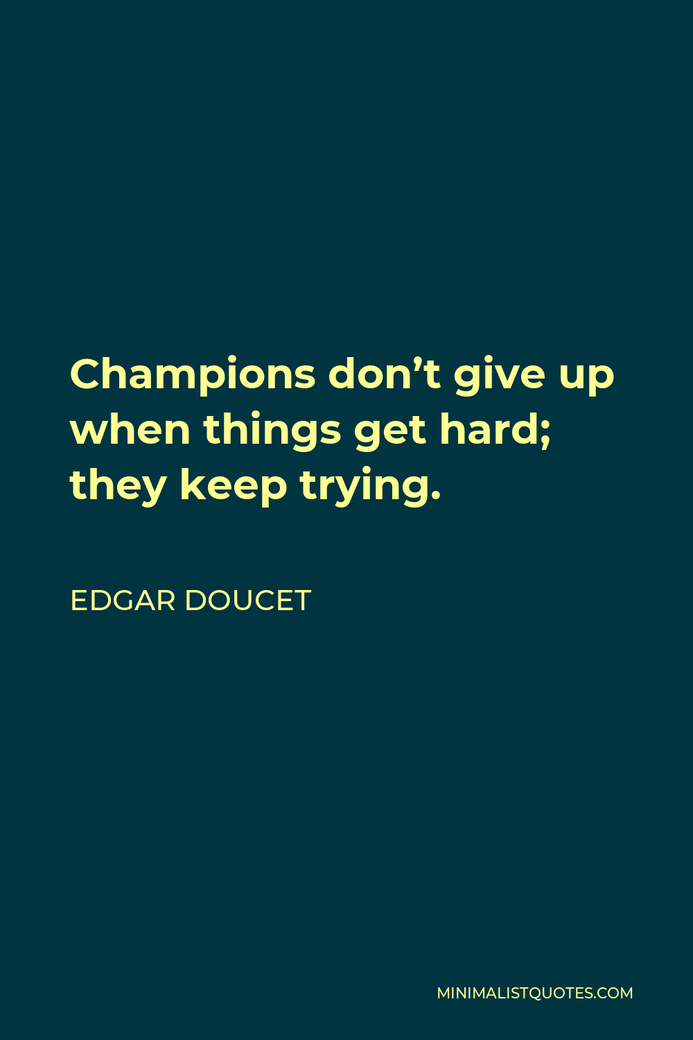 Edgar Doucet Quote - Champions don’t give up when things get hard; they keep trying.  