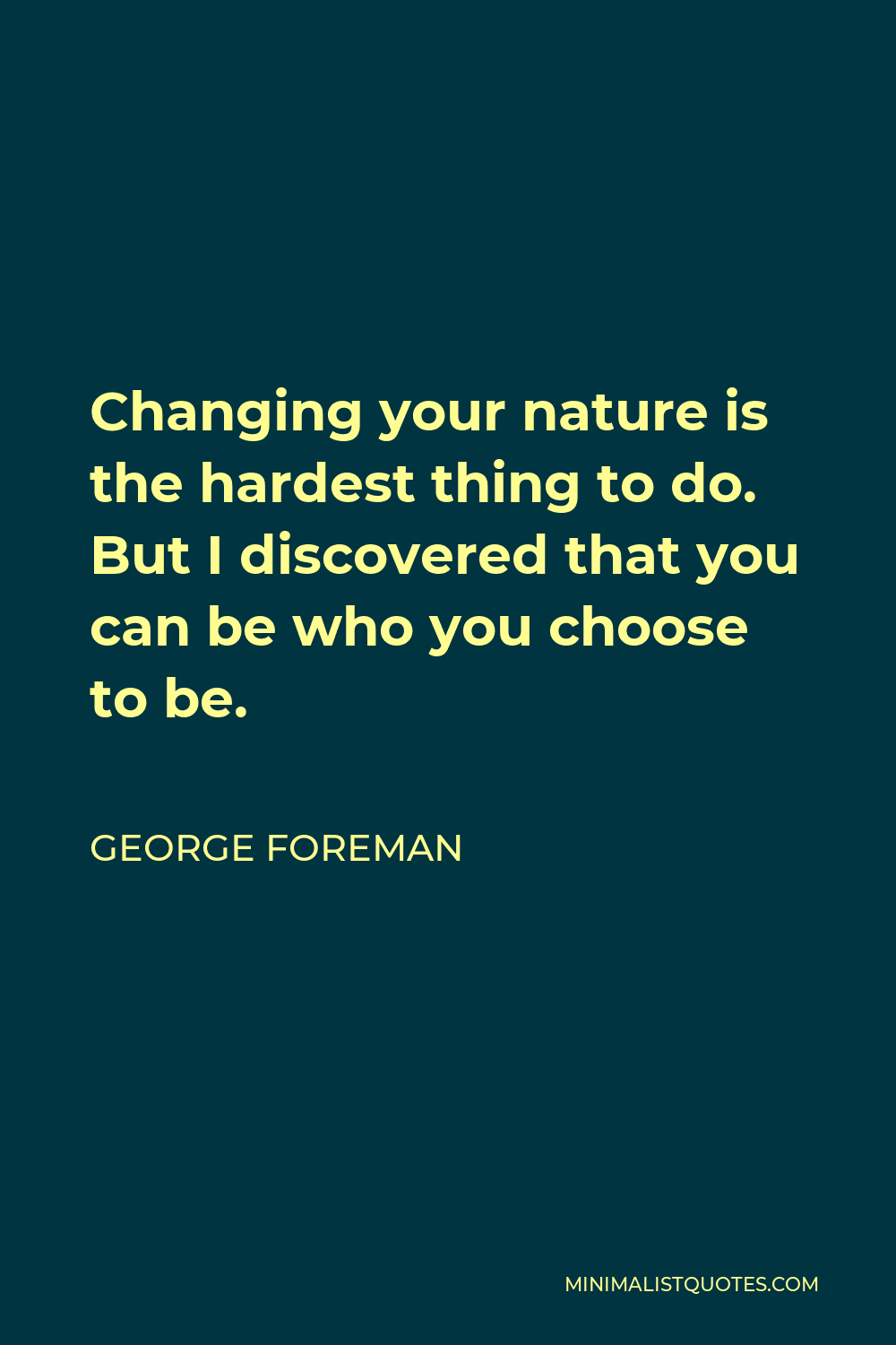 George Foreman Quote - Changing your nature is the hardest thing to do. But I discovered that you can be who you choose to be.