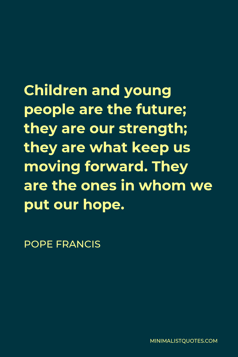 Pope Francis Quote: Children and young people are the future; they are our  strength; they are what keep us moving forward. They are the ones in whom  we put our hope.