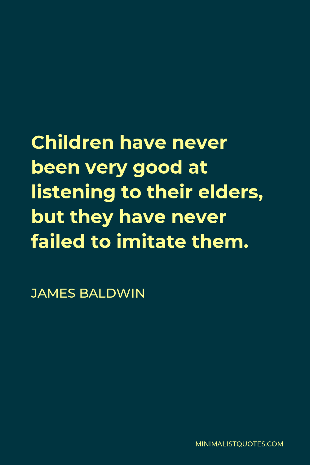 James Baldwin Quote - Children have never been very good at listening to their elders, but they have never failed to imitate them.