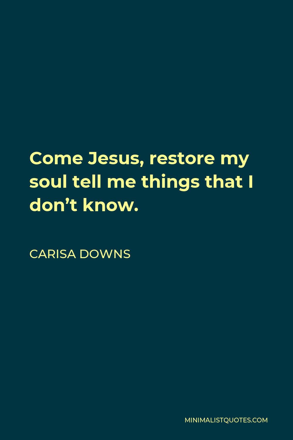 Carisa Downs Quote - Come Jesus, restore my soul tell me things that I don’t know.
