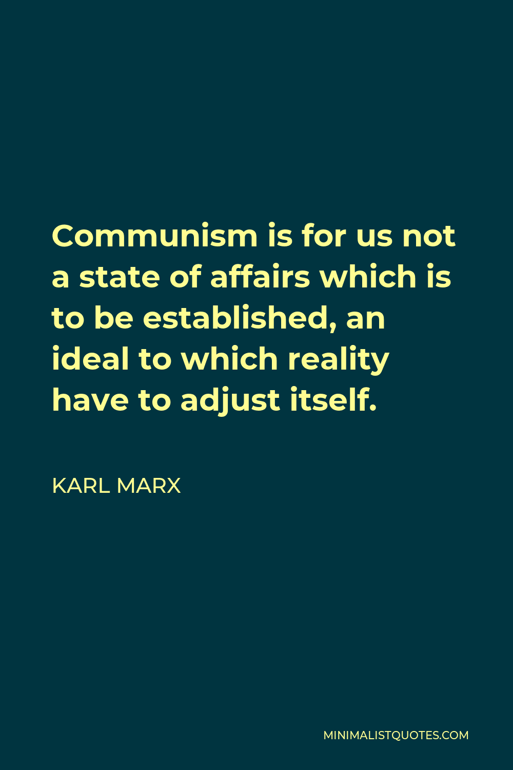 Karl Marx Quote - Communism is for us not a state of affairs which is to be established, an ideal to which reality have to adjust itself.