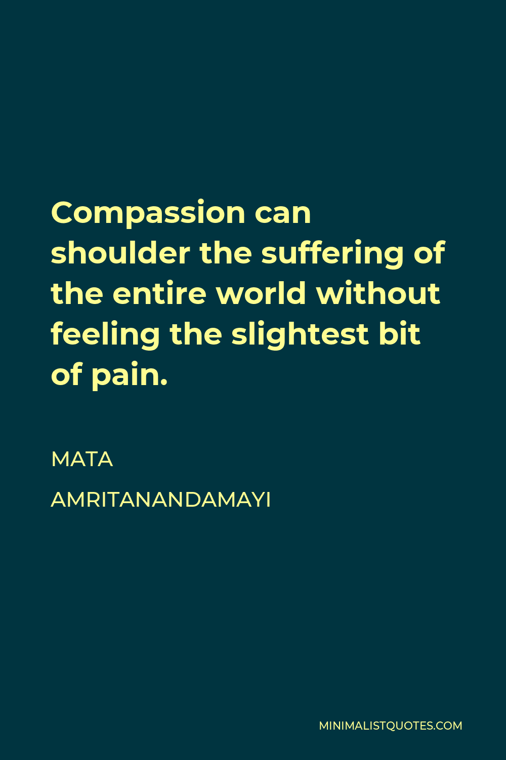 Mata Amritanandamayi Quote - Compassion can shoulder the suffering of the entire world without feeling the slightest bit of pain.