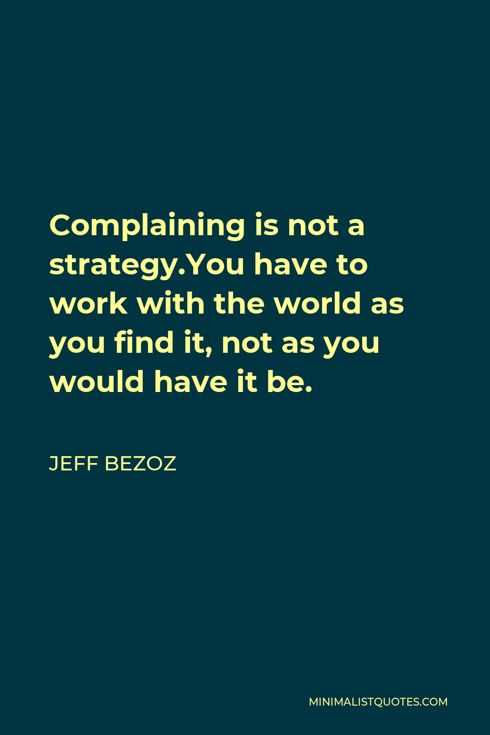 Jeff Bezoz Quote - Complaining is not a strategy.You have to work with the world as you find it, not as you would have it be.