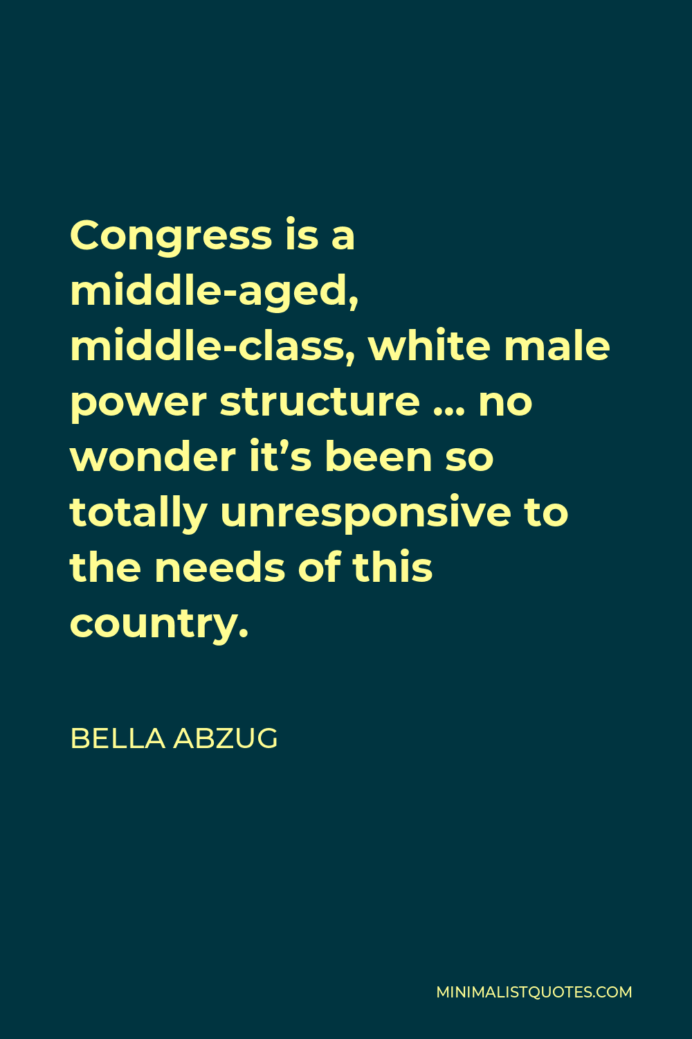 Bella Abzug Quote - Congress is a middle-aged, middle-class, white male power structure … no wonder it’s been so totally unresponsive to the needs of this country.