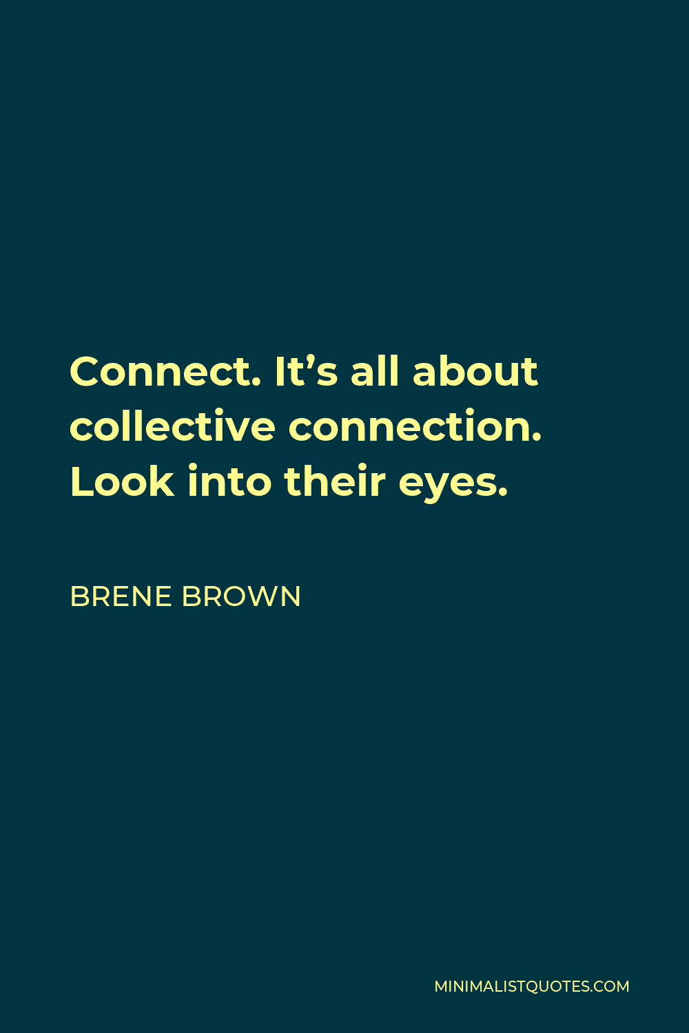 Brene Brown Quote - Connect. It’s all about collective connection. Look into their eyes.