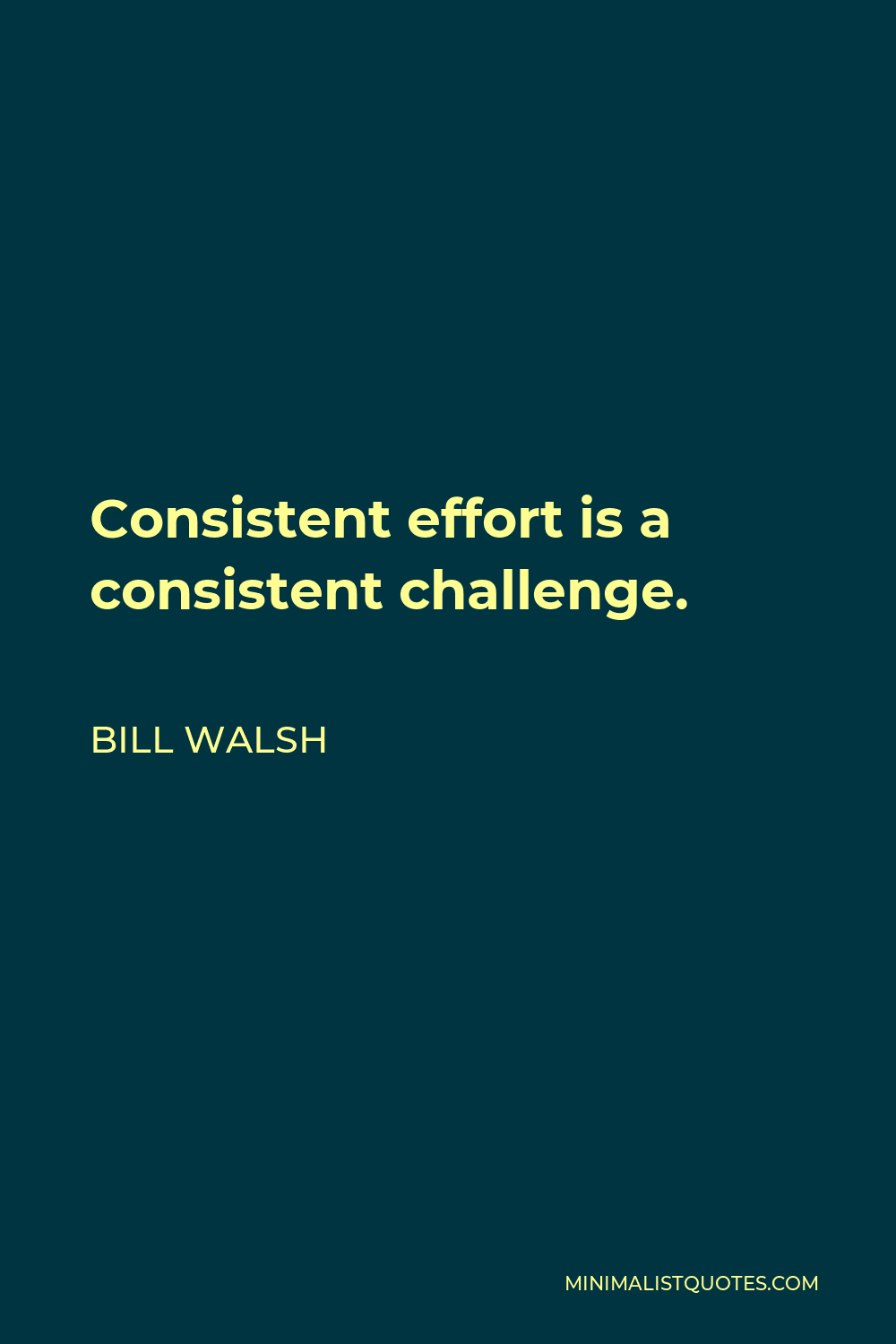 Bill Walsh Quote - Consistent effort is a consistent challenge.